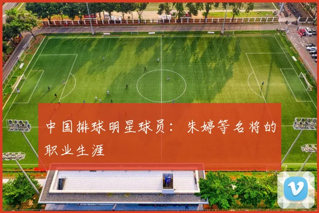 中国排球明星球员：朱婷等名将的职业生涯
