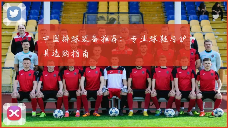 中国排球装备推荐：专业球鞋与护具选购指南