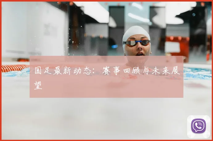 国足最新动态：赛事回顾与未来展望