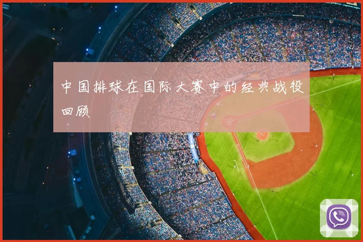 中国排球在国际大赛中的经典战役回顾