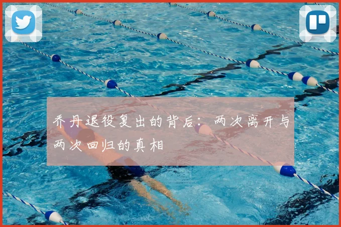 乔丹退役复出的背后：两次离开与两次回归的真相