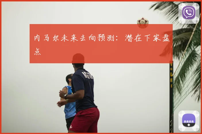 内马尔未来去向预测：潜在下家盘点
