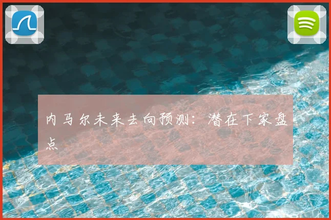 内马尔未来去向预测：潜在下家盘点