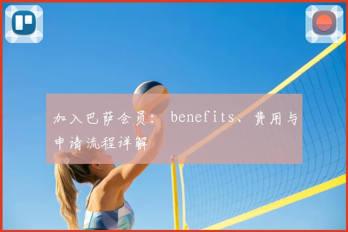 加入巴萨会员： benefits、费用与申请流程详解