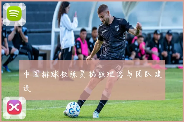 中国排球教练员执教理念与团队建设